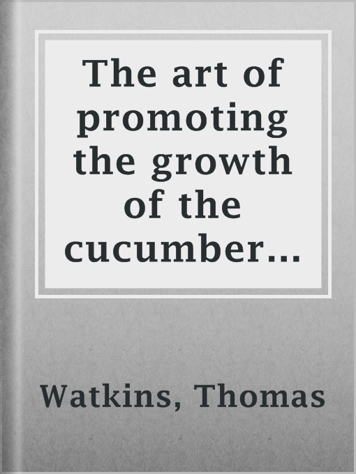 Title details for The art of promoting the growth of the cucumber and melon by Thomas Watkins - Available